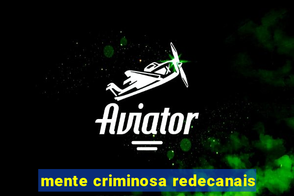 mente criminosa redecanais